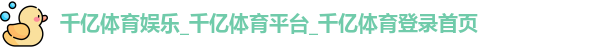 千亿体育娱乐_千亿体育平台_千亿体育登录首页